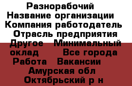 Разнорабочий › Название организации ­ Компания-работодатель › Отрасль предприятия ­ Другое › Минимальный оклад ­ 1 - Все города Работа » Вакансии   . Амурская обл.,Октябрьский р-н